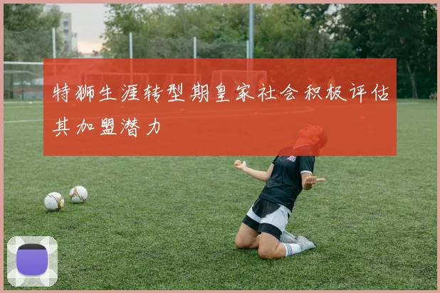 特狮生涯转型期皇家社会积极评估其加盟潜力