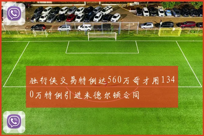 独行侠交易特例达560万奇才用1340万特例引进米德尔顿合同