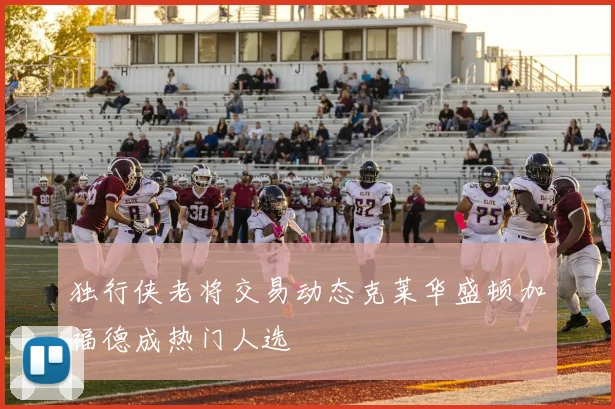 独行侠老将交易动态克莱华盛顿加福德成热门人选