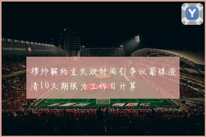 穆帅解约金失效时间引争议葡媒澄清10天期限为工作日计算