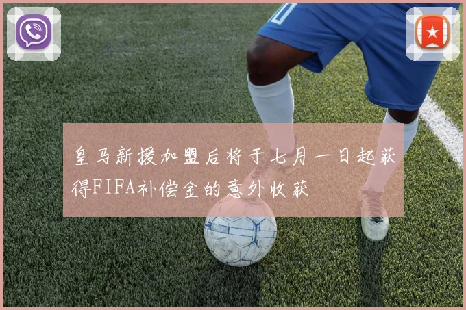 皇马新援加盟后将于七月一日起获得FIFA补偿金的意外收获