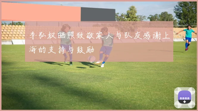 李弘权晒照致敬家人与队友感谢上海的支持与鼓励