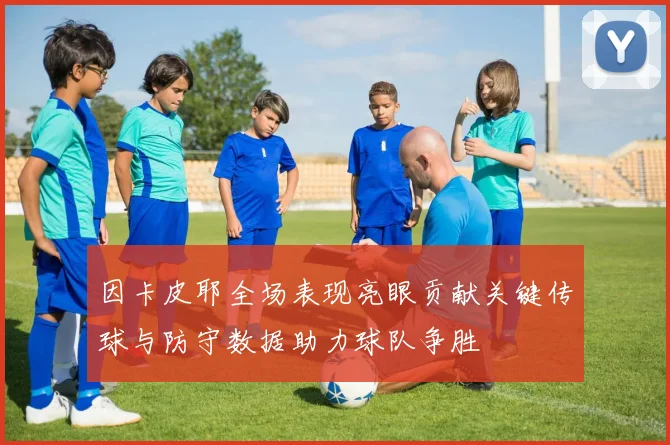 因卡皮耶全场表现亮眼贡献关键传球与防守数据助力球队争胜