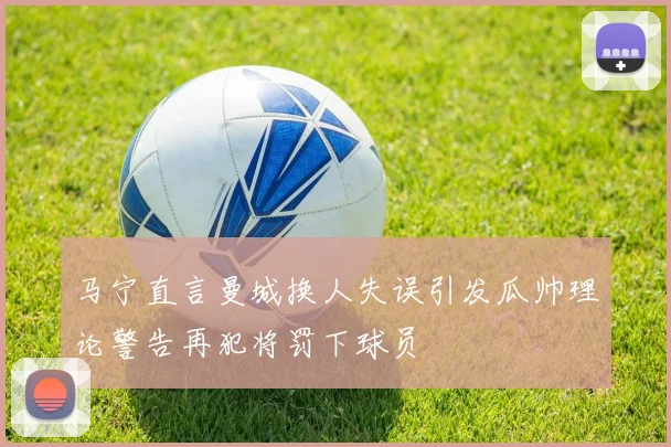 马宁直言曼城换人失误引发瓜帅理论警告再犯将罚下球员