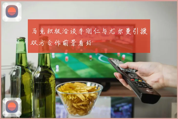 马竞积极洽谈李刚仁与尤尔曼引援双方合作前景看好