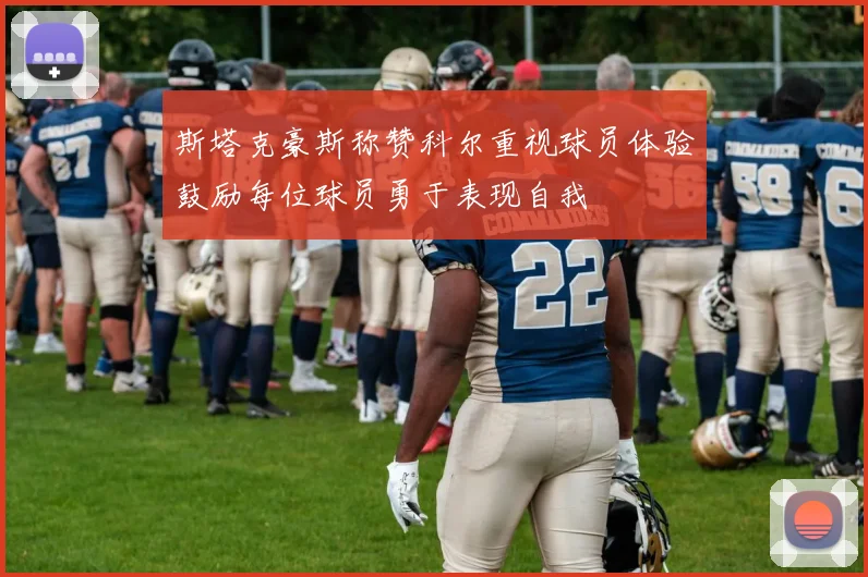 斯塔克豪斯称赞科尔重视球员体验鼓励每位球员勇于表现自我
