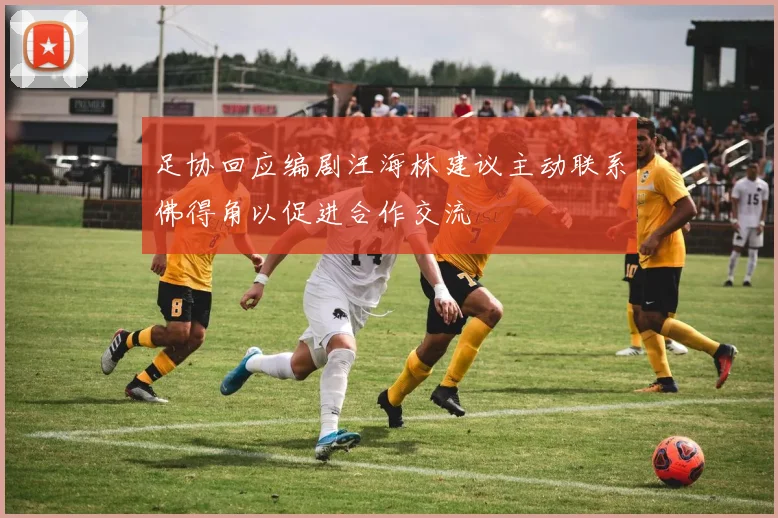 足协回应编剧汪海林建议主动联系佛得角以促进合作交流