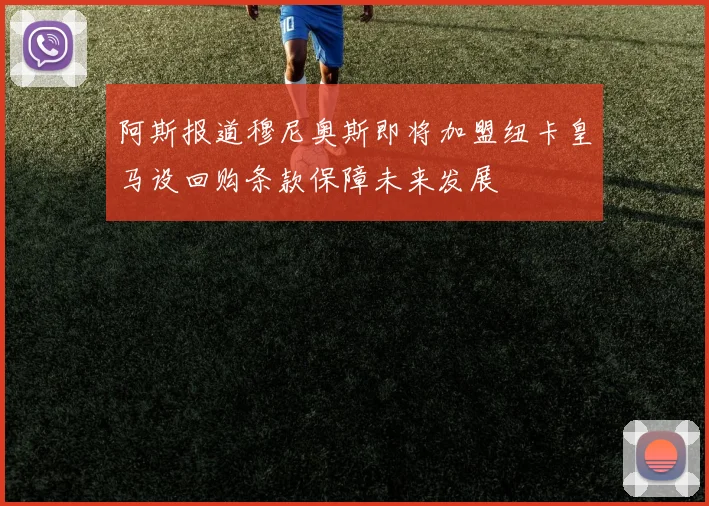 阿斯报道穆尼奥斯即将加盟纽卡皇马设回购条款保障未来发展