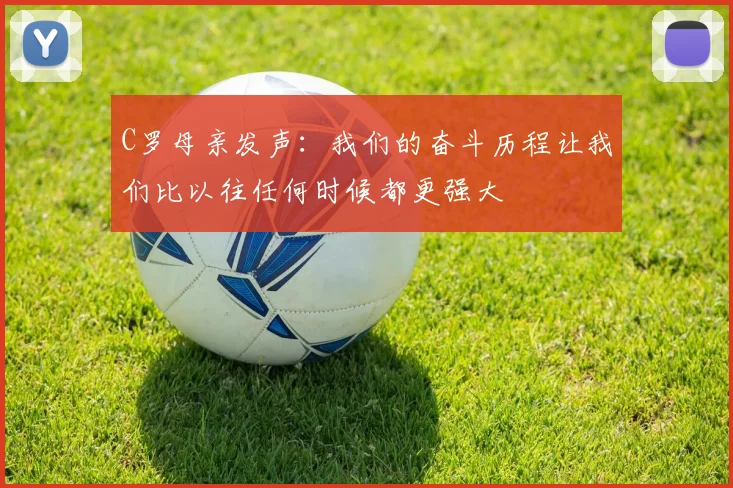 C罗母亲发声：我们的奋斗历程让我们比以往任何时候都更强大