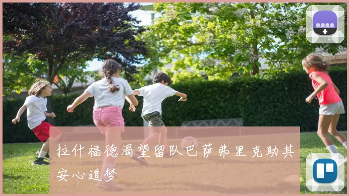 拉什福德渴望留队巴萨弗里克助其安心追梦