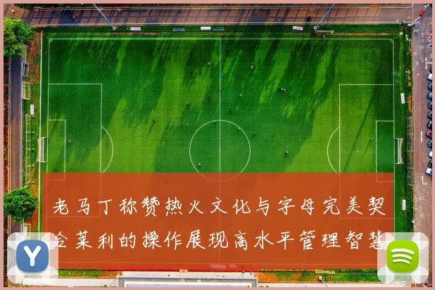 老马丁称赞热火文化与字母完美契合莱利的操作展现高水平管理智慧
